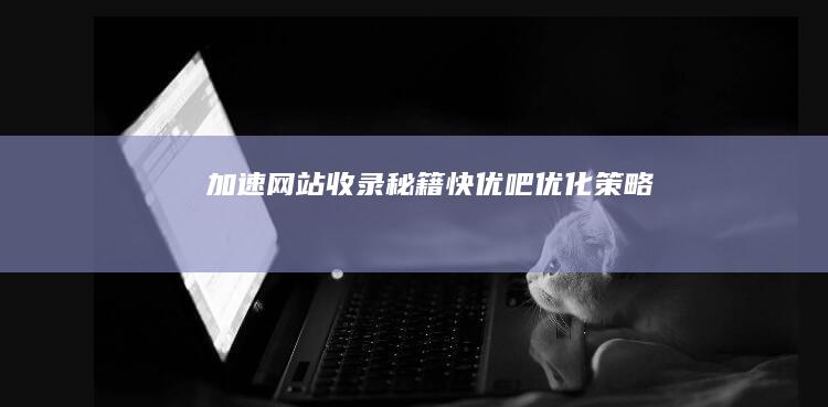 加速网站收录秘籍：快优吧优化策略